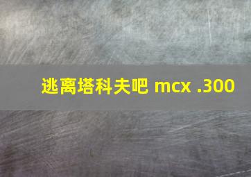 逃离塔科夫吧 mcx .300